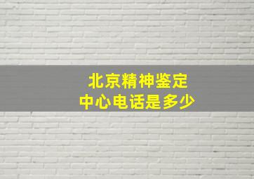 北京精神鉴定中心电话是多少