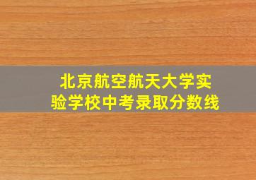 北京航空航天大学实验学校中考录取分数线