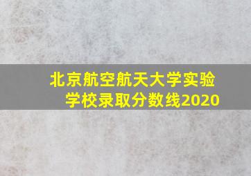 北京航空航天大学实验学校录取分数线2020