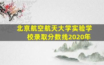 北京航空航天大学实验学校录取分数线2020年