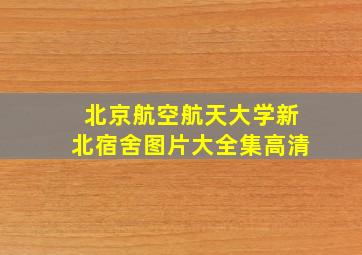 北京航空航天大学新北宿舍图片大全集高清