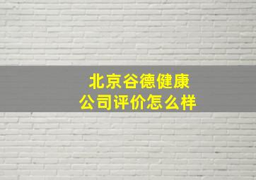 北京谷德健康公司评价怎么样