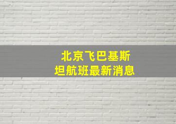 北京飞巴基斯坦航班最新消息