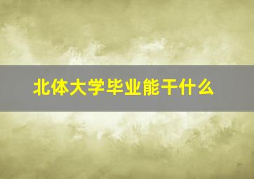 北体大学毕业能干什么