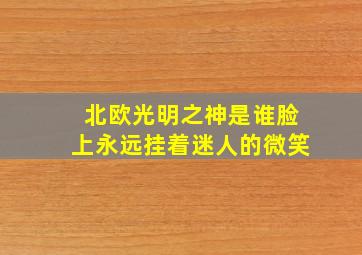 北欧光明之神是谁脸上永远挂着迷人的微笑