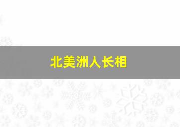 北美洲人长相