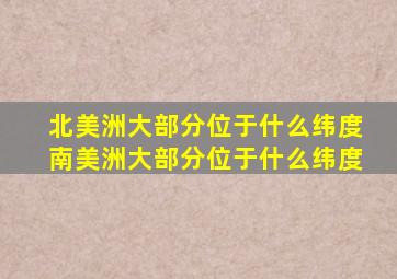 北美洲大部分位于什么纬度南美洲大部分位于什么纬度