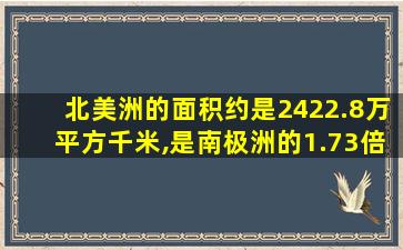 北美洲的面积约是2422.8万平方千米,是南极洲的1.73倍