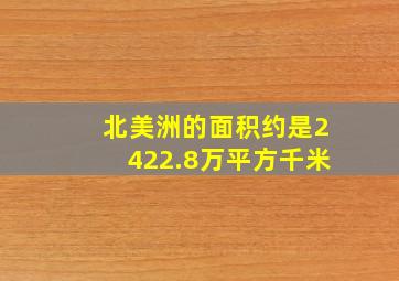 北美洲的面积约是2422.8万平方千米