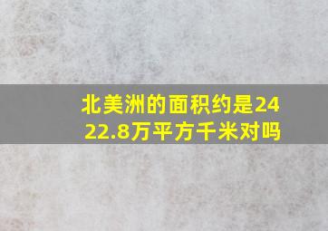 北美洲的面积约是2422.8万平方千米对吗