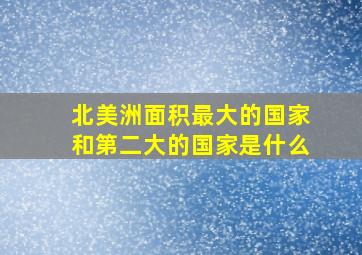 北美洲面积最大的国家和第二大的国家是什么