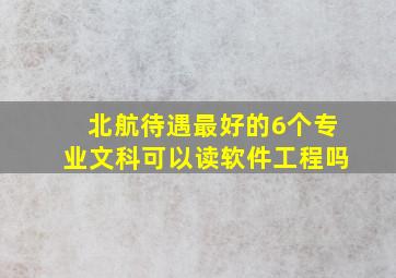 北航待遇最好的6个专业文科可以读软件工程吗