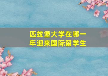 匹兹堡大学在哪一年迎来国际留学生