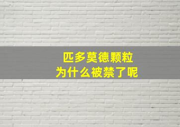 匹多莫德颗粒为什么被禁了呢