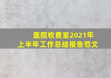 医院收费室2021年上半年工作总结报告范文