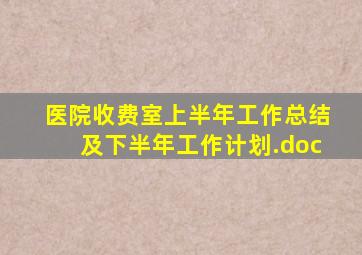 医院收费室上半年工作总结及下半年工作计划.doc