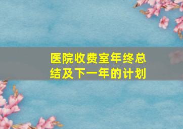 医院收费室年终总结及下一年的计划