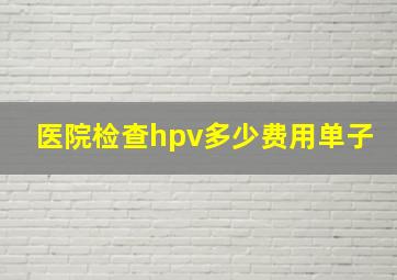 医院检查hpv多少费用单子