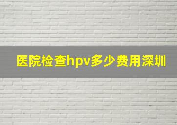 医院检查hpv多少费用深圳