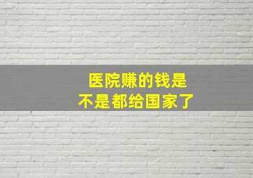 医院赚的钱是不是都给国家了