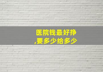 医院钱最好挣,要多少给多少