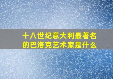 十八世纪意大利最著名的巴洛克艺术家是什么