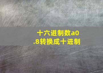 十六进制数a0.8转换成十进制