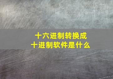 十六进制转换成十进制软件是什么