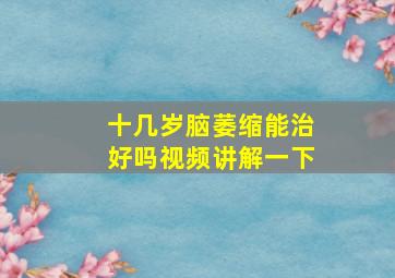 十几岁脑萎缩能治好吗视频讲解一下