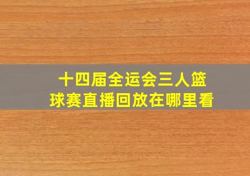 十四届全运会三人篮球赛直播回放在哪里看