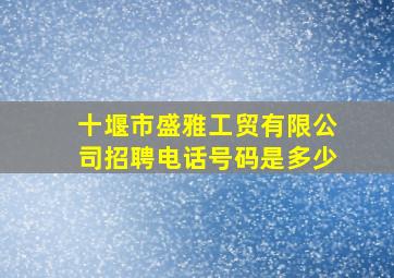 十堰市盛雅工贸有限公司招聘电话号码是多少