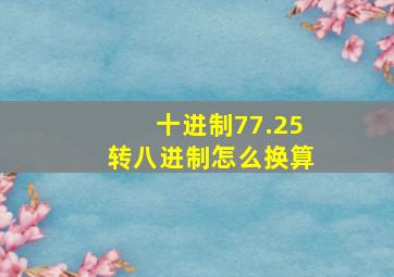 十进制77.25转八进制怎么换算