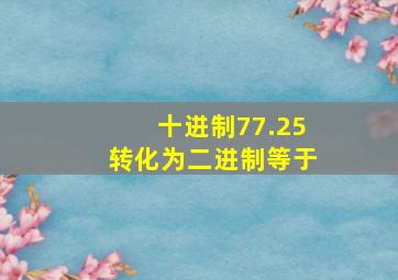 十进制77.25转化为二进制等于