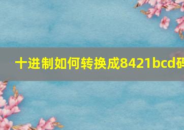 十进制如何转换成8421bcd码