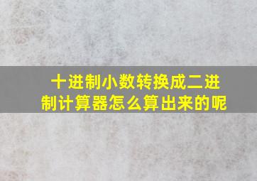 十进制小数转换成二进制计算器怎么算出来的呢