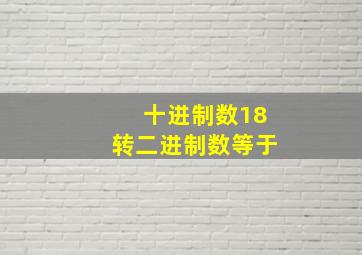 十进制数18转二进制数等于