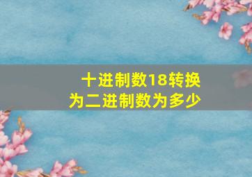 十进制数18转换为二进制数为多少