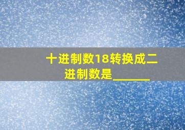 十进制数18转换成二进制数是______