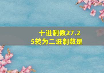 十进制数27.25转为二进制数是