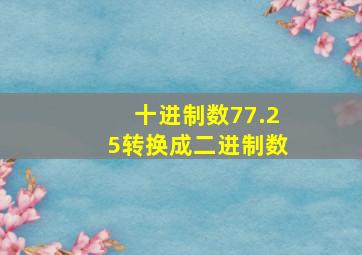 十进制数77.25转换成二进制数