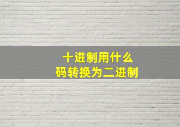 十进制用什么码转换为二进制