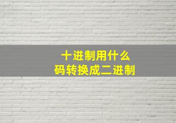 十进制用什么码转换成二进制