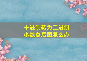 十进制转为二进制小数点后面怎么办