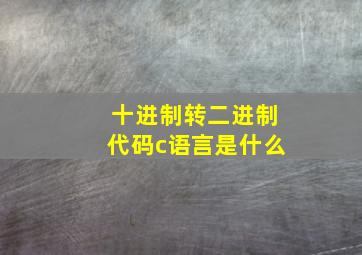 十进制转二进制代码c语言是什么