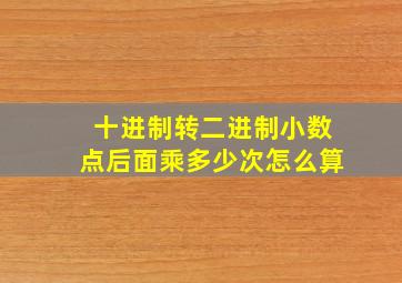 十进制转二进制小数点后面乘多少次怎么算