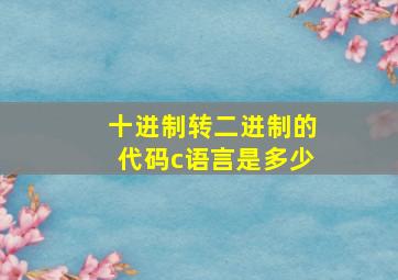 十进制转二进制的代码c语言是多少