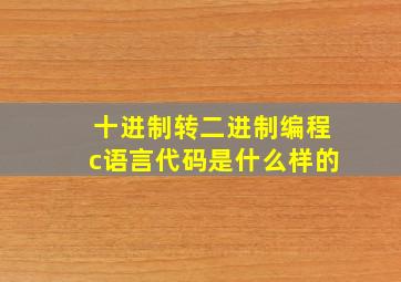 十进制转二进制编程c语言代码是什么样的