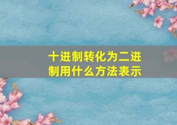 十进制转化为二进制用什么方法表示