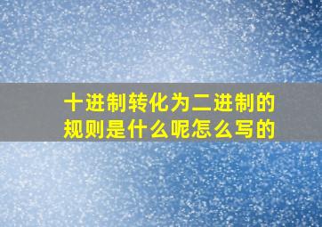 十进制转化为二进制的规则是什么呢怎么写的