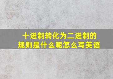 十进制转化为二进制的规则是什么呢怎么写英语